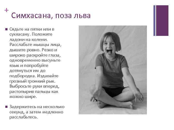 + Симхасана, поза льва Сядьте на пятки или в сукхасану. Положите ладони на колени.