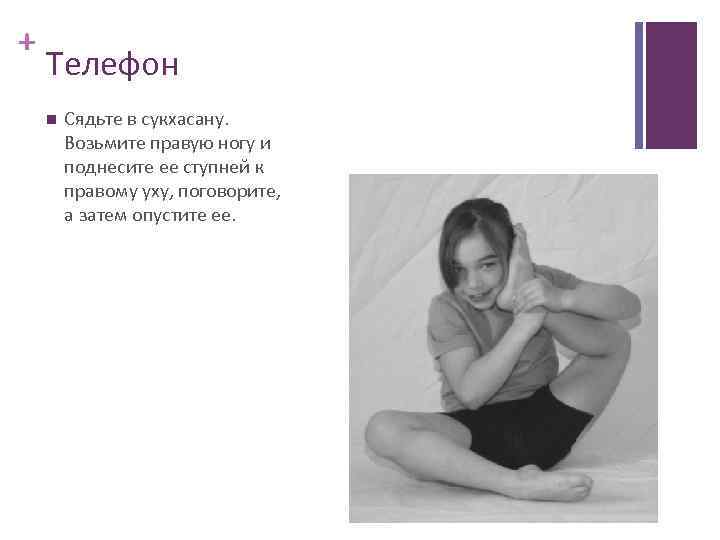 + Телефон Сядьте в сукхасану. Возьмите правую ногу и поднесите ее ступней к правому