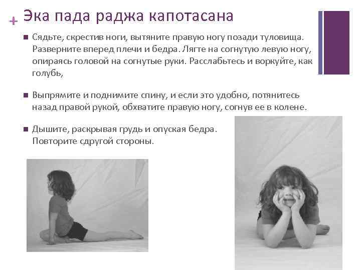 + Эка пада раджа капотасана Сядьте, скрестив ноги, вытяните правую ногу позади туловища. Разверните