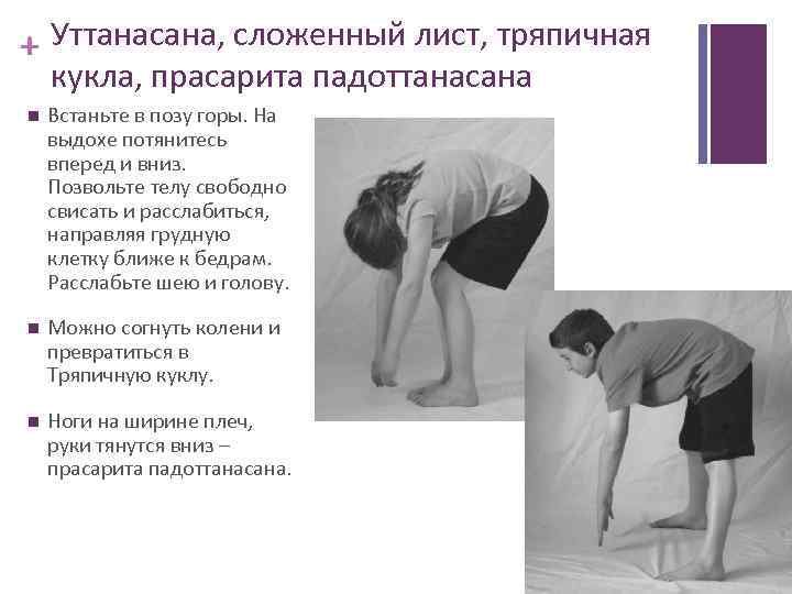 + Уттанасана, сложенный лист, тряпичная кукла, прасарита падоттанасана Встаньте в позу горы. На выдохе