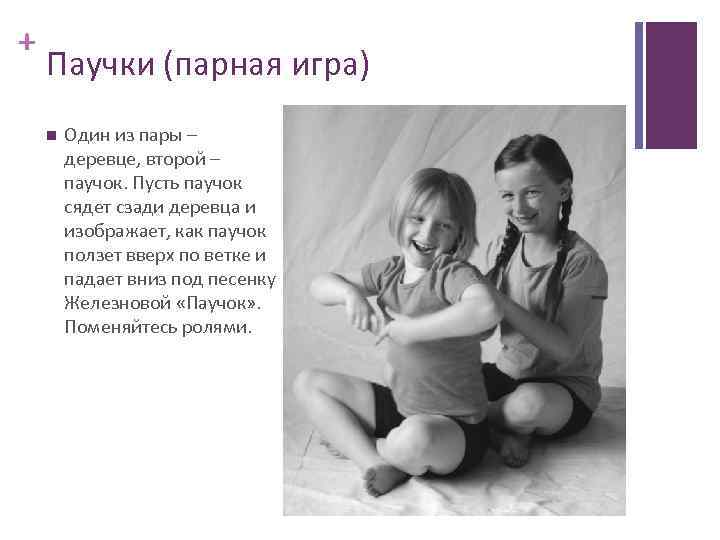 + Паучки (парная игра) Один из пары – деревце, второй – паучок. Пусть паучок