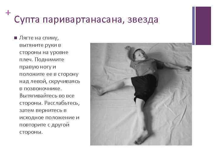 + Супта паривартанасана, звезда Лягте на спину, вытяните руки в стороны на уровне плеч.