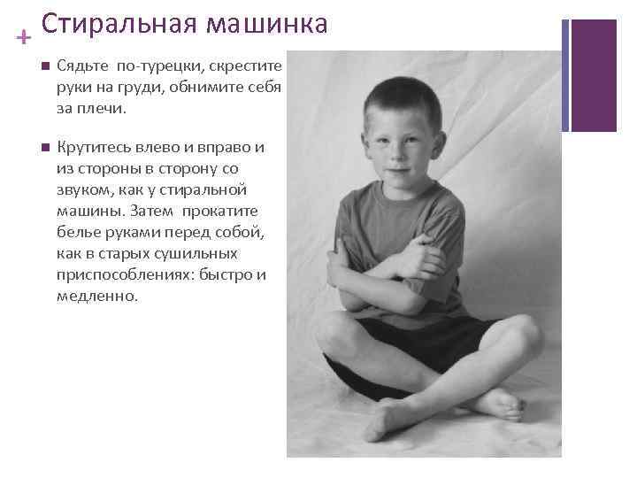 + Стиральная машинка Сядьте по-турецки, скрестите руки на груди, обнимите себя за плечи. Крутитесь