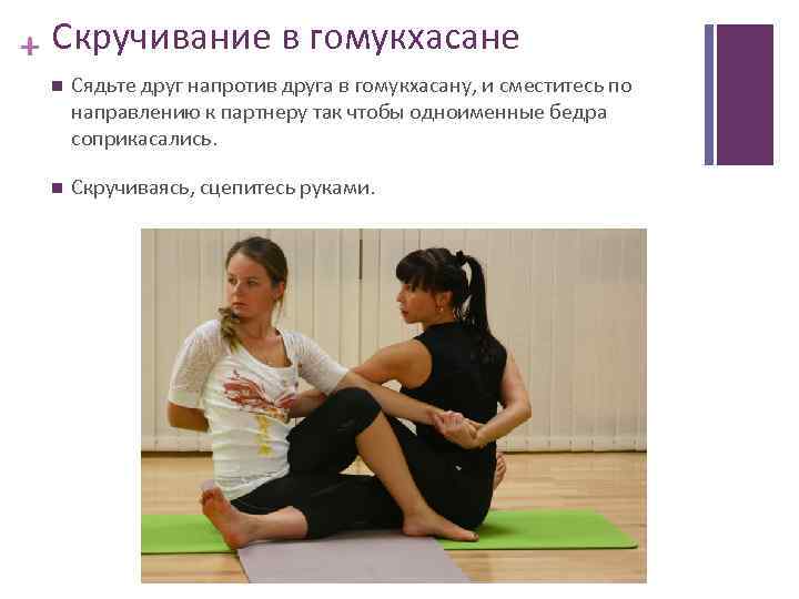+ Скручивание в гомукхасане Сядьте друг напротив друга в гомукхасану, и сместитесь по направлению