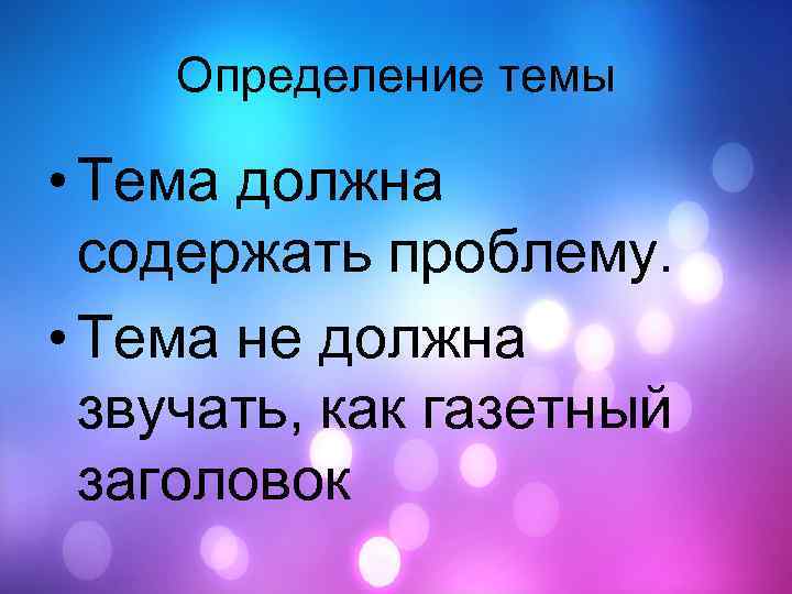Определение темы • Тема должна содержать проблему. • Тема не должна звучать, как газетный