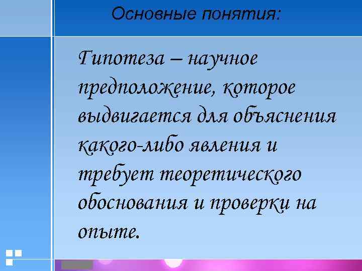 Основные понятия: Гипотеза – научное предположение, которое выдвигается для объяснения какого-либо явления и требует