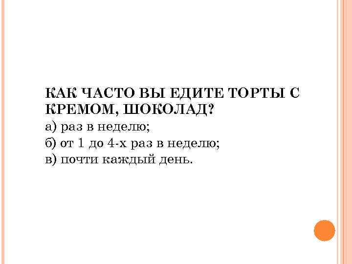 КАК ЧАСТО ВЫ ЕДИТЕ ТОРТЫ C КРЕМОМ, ШОКОЛАД? а) раз в неделю; б) от