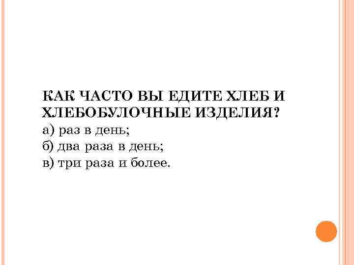 КАК ЧАСТО ВЫ ЕДИТЕ ХЛЕБ И ХЛЕБОБУЛОЧНЫЕ ИЗДЕЛИЯ? а) раз в день; б) два