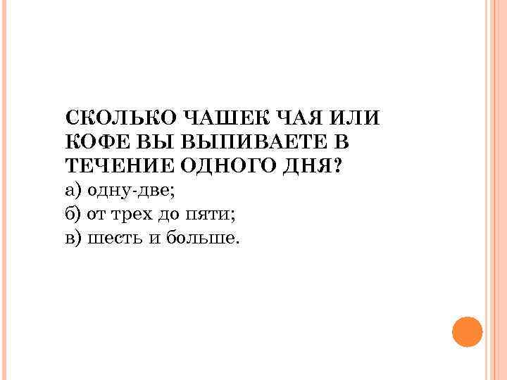 СКОЛЬКО ЧАШЕК ЧАЯ ИЛИ КОФЕ ВЫ ВЫПИВАЕТЕ В ТЕЧЕНИЕ ОДНОГО ДНЯ? а) одну-две; б)