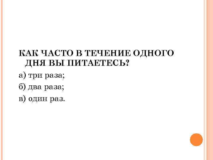 КАК ЧАСТО В ТЕЧЕНИЕ ОДНОГО ДНЯ ВЫ ПИТАЕТЕСЬ? а) три раза; б) два раза;