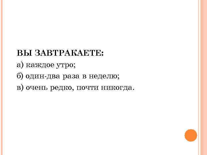 ВЫ ЗАВТРАКАЕТЕ: а) каждое утро; б) один-два раза в неделю; в) очень редко, почти