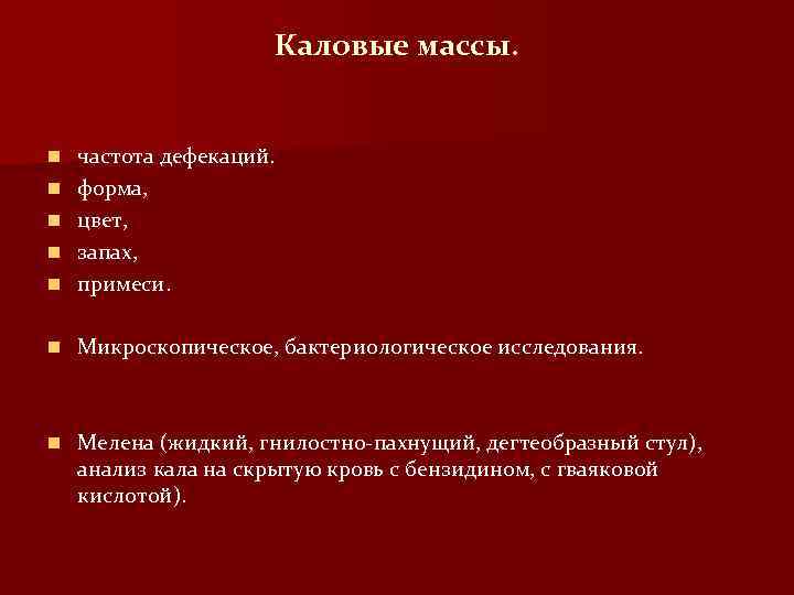 Каловые массы. n частота дефекаций. форма, цвет, запах, примеси. n Микроскопическое, бактериологическое исследования. n