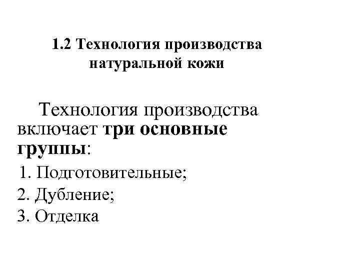 1. 2 Технология производства натуральной кожи Технология производства включает три основные группы: 1. Подготовительные;