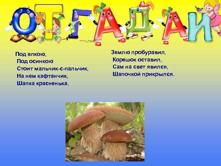 Под елкою, Под осинкою Стоит мальчик-с-пальчик, На нем кафтанчик, Шапка красненька. Землю пробуравил, Корешок