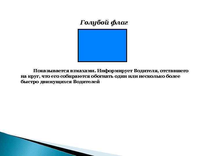 Голубой флаг Показывается взмахами. Информирует Водителя, отставшего на круг, что его собираются обогнать один