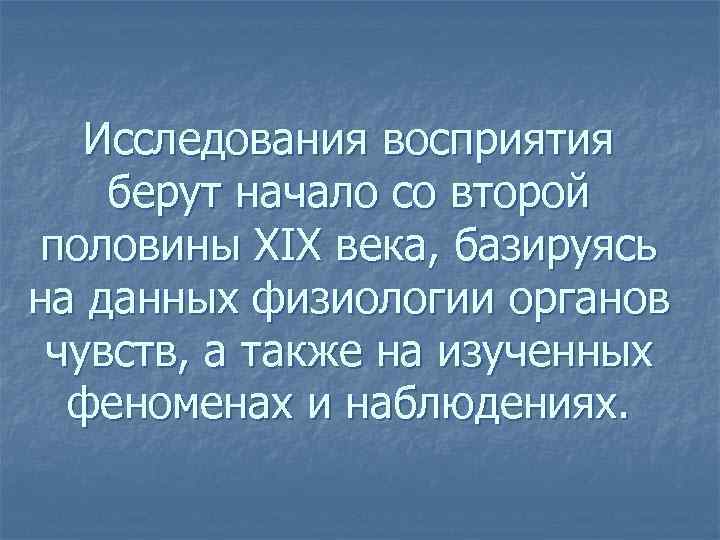 Исследования восприятия берут начало со второй половины XIX века, базируясь на данных физиологии органов