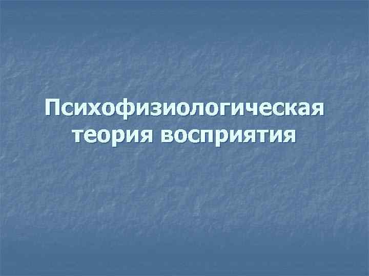 Психофизиологическая теория восприятия 