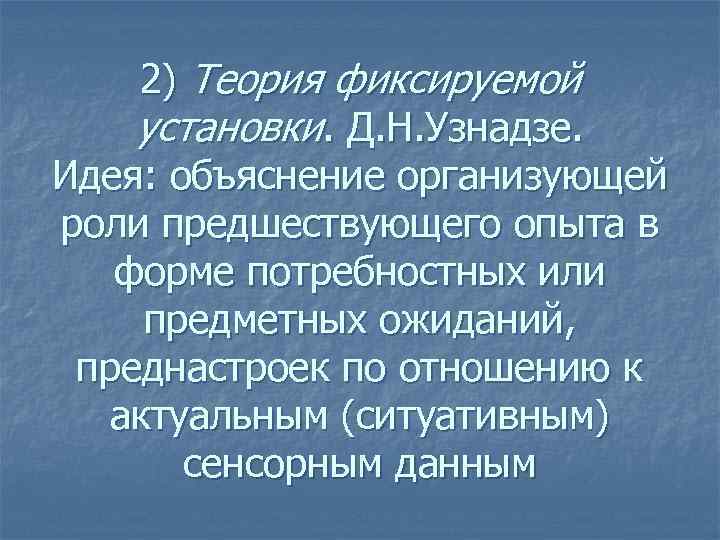 2) Теория фиксируемой установки. Д. Н. Узнадзе. Идея: объяснение организующей роли предшествующего опыта в