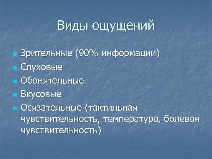 Виды ощущений n n n Зрительные (90% информации) Слуховые Обонятельные Вкусовые Осязательные (тактильная чувствительность,