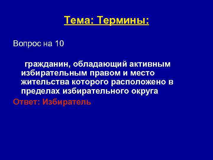 Тема: Термины: Вопрос на 10 гражданин, обладающий активным избирательным правом и место жительства которого