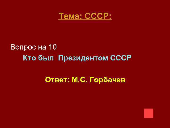 Тема: СССР: Вопрос на 10 Кто был Президентом СССР Ответ: М. С. Горбачев 