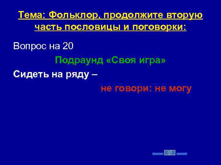 Тема: Фольклор, продолжите вторую часть пословицы и поговорки: Вопрос на 20 Подраунд «Своя игра»