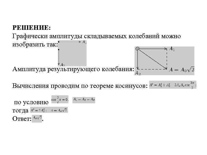 РЕШЕНИЕ: Графически амплитуды складываемых колебаний можно изобразить так: Амплитуда результирующего колебания: Вычисления проводим по