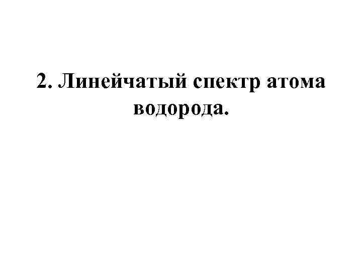 2. Линейчатый спектр атома водорода. 