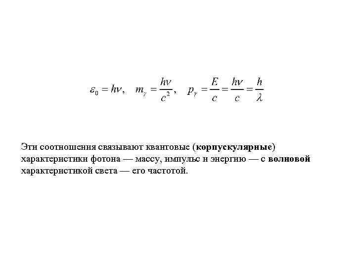 Эти соотношения связывают квантовые (корпускулярные) характеристики фотона — массу, импульс и энергию — с