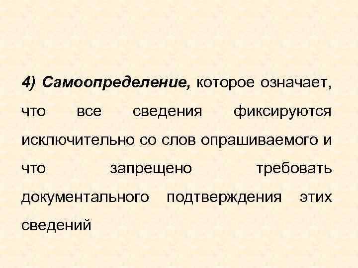 4) Самоопределение, которое означает, что все сведения фиксируются исключительно со слов опрашиваемого и что
