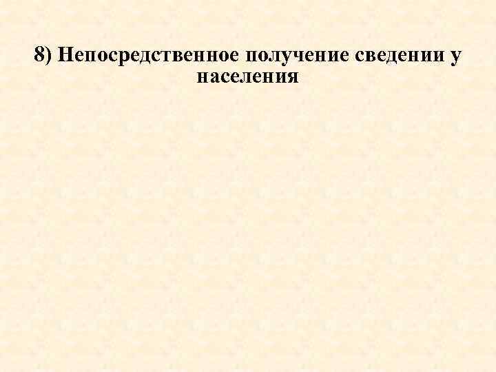 8) Непосредственное получение сведении у населения 
