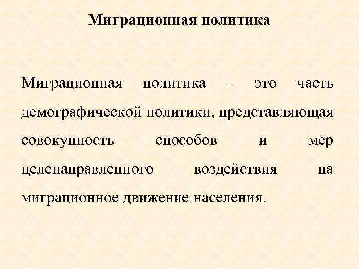 Миграционная политика Миграционная политика – это часть демографической политики, представляющая совокупность способов целенаправленного и
