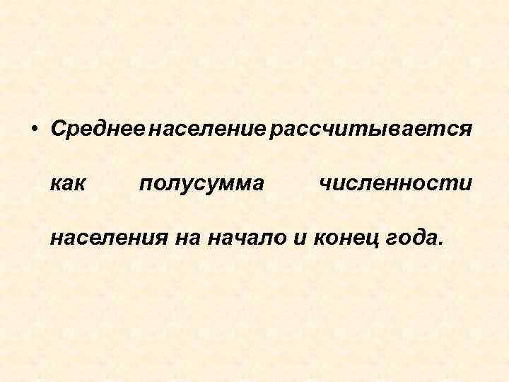  • Среднее население рассчитывается как полусумма численности населения на начало и конец года.