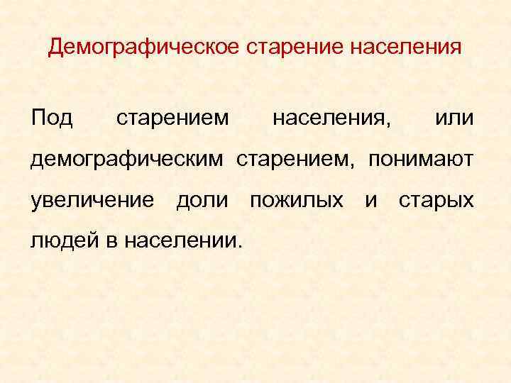 Демографическое старение населения Под старением населения, или демографическим старением, понимают увеличение доли пожилых и