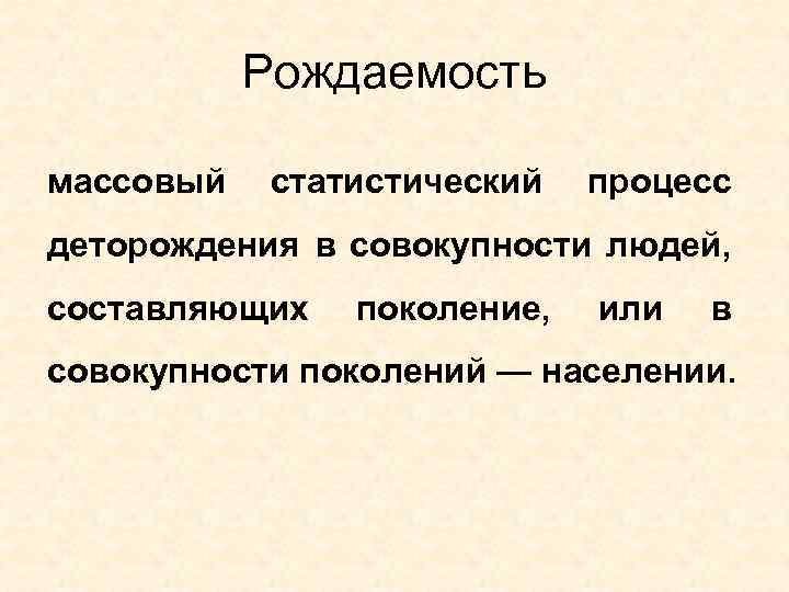 Рождаемость массовый статистический процесс деторождения в совокупности людей, составляющих поколение, или в совокупности поколений