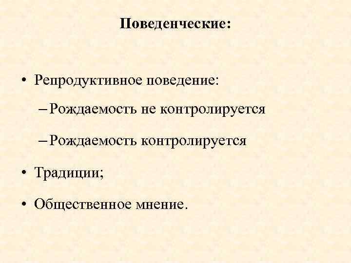 Поведенческие: • Репродуктивное поведение: – Рождаемость не контролируется – Рождаемость контролируется • Традиции; •