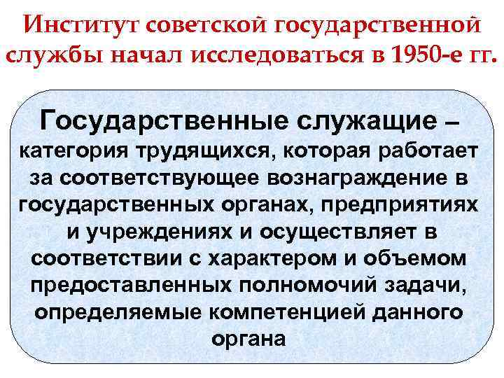 Институт советской государственной службы начал исследоваться в 1950 -е гг. Государственные служащие – категория