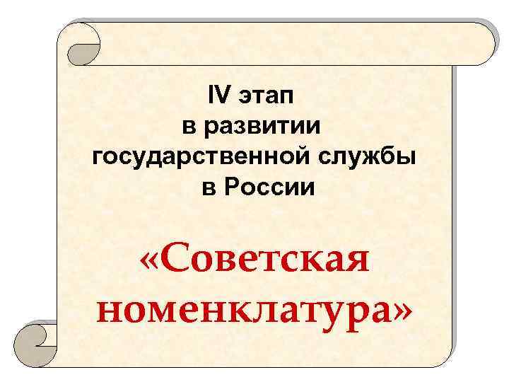 IV этап в развитии государственной службы в России «Советская номенклатура» 