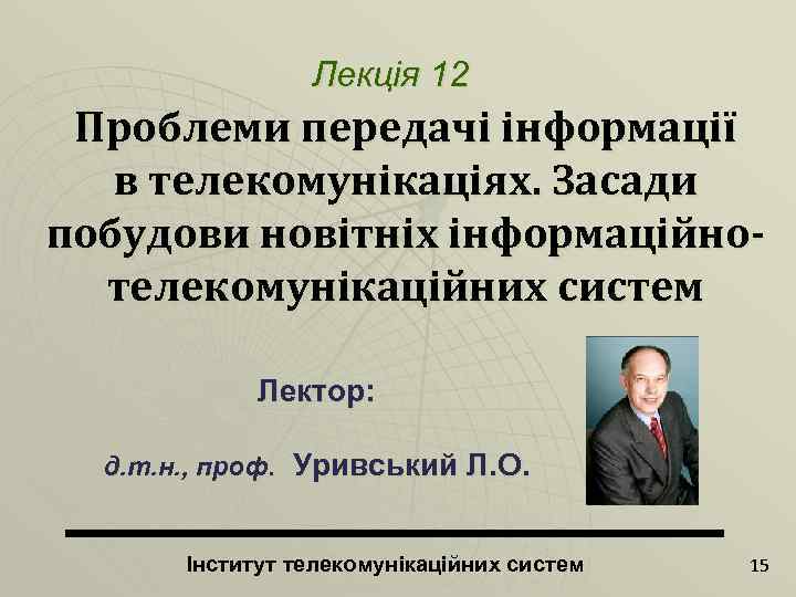 Лекція 12 Проблеми передачі інформації в телекомунікаціях. Засади побудови новітніх інформаційнотелекомунікаційних систем Лектор: д.
