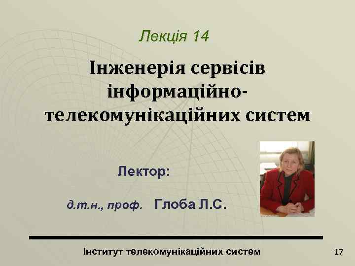 Лекція 14 Інженерія сервісів інформаційнотелекомунікаційних систем Лектор: д. т. н. , проф. Глоба Л.