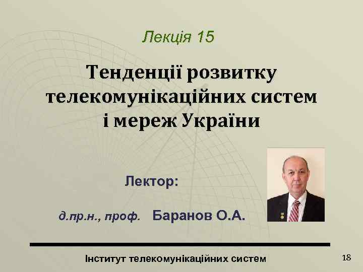 Лекція 15 Тенденції розвитку телекомунікаційних систем і мереж України Лектор: д. пр. н. ,