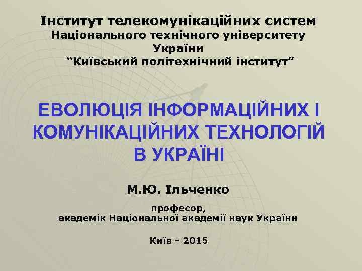 Інститут телекомунікаційних систем Національного технічного університету України “Київський політехнічний інститут” ЕВОЛЮЦІЯ ІНФОРМАЦІЙНИХ І КОМУНІКАЦІЙНИХ