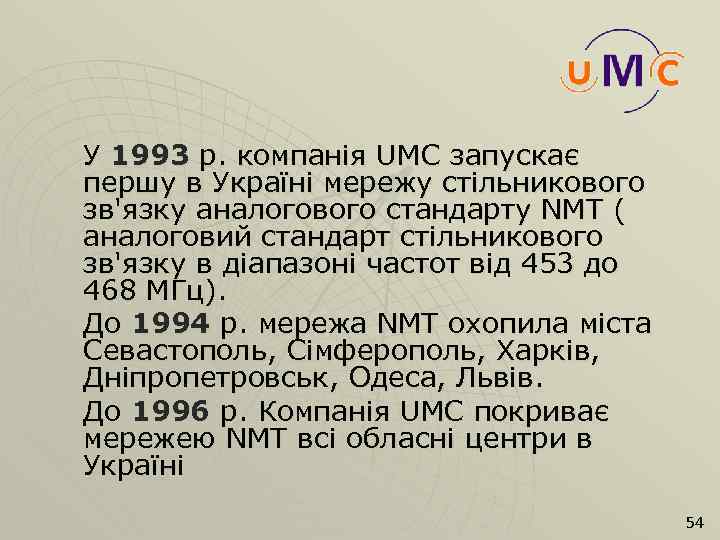 У 1993 р. компанія UMC запускає першу в Україні мережу стільникового зв'язку аналогового стандарту