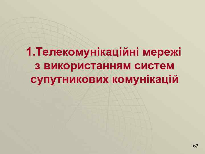 1. Телекомунікаційні мережі з використанням систем супутникових комунікацій 67 