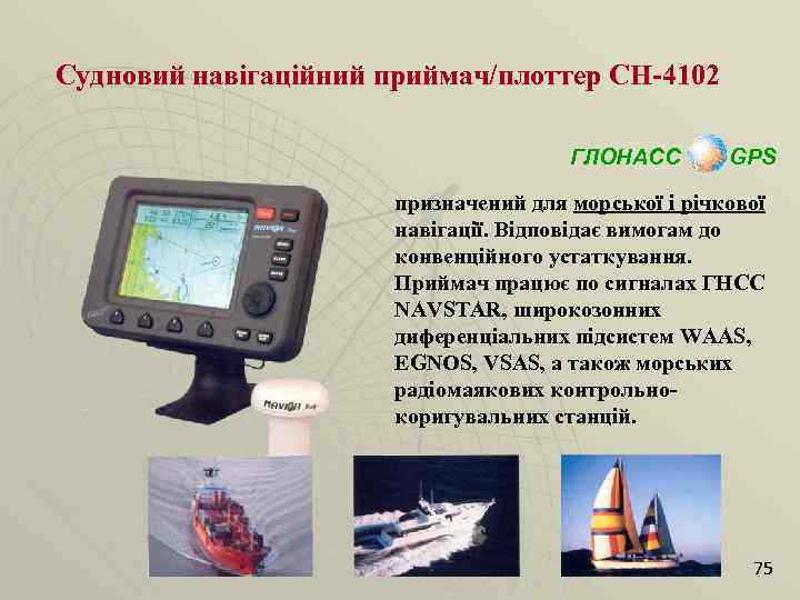 Судновий навігаційний приймач/плоттер СН-4102 ГЛОНАСС GPS призначений для морської і річкової навігації. Відповідає вимогам