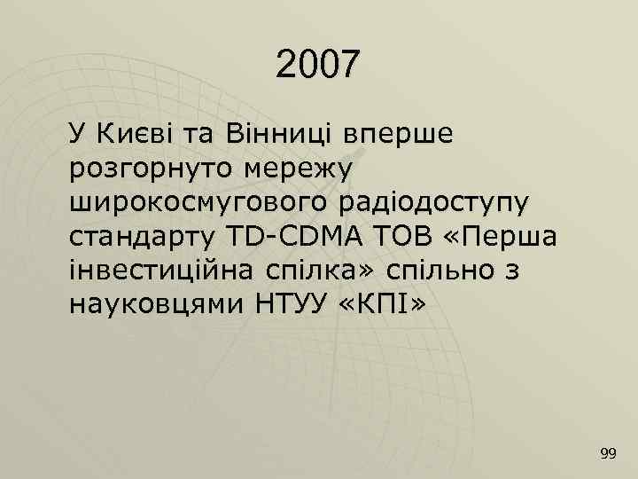 2007 У Києві та Вінниці вперше розгорнуто мережу широкосмугового радіодоступу стандарту TD-CDMA ТОВ «Перша