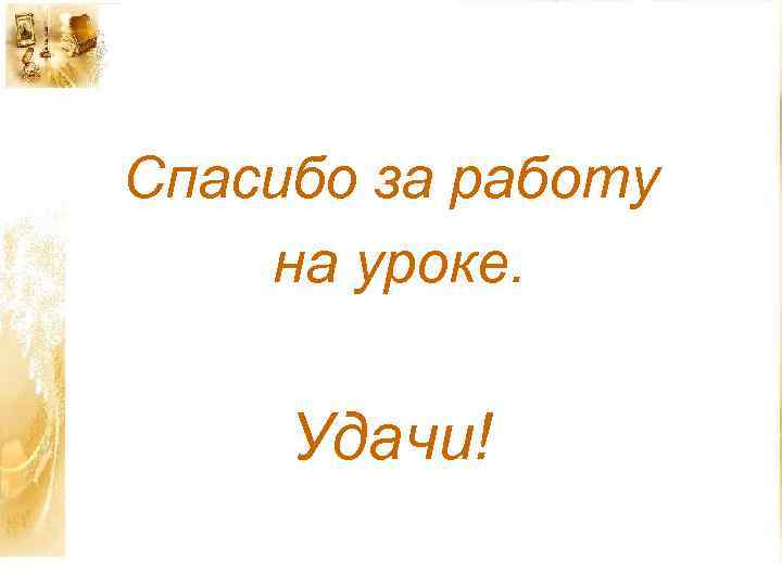Спасибо за работу на уроке. Удачи! 