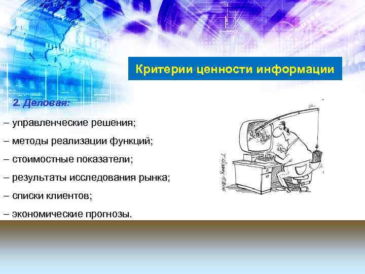 Критерии ценности информации 2. Деловая: управленческие решения; методы реализации функций; стоимостные показатели; результаты исследования