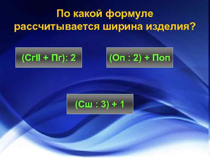 По какой формуле рассчитывается ширина изделия? (Сг. II + Пг): 2 (Оп : 2)