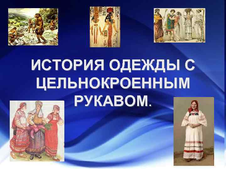 ИСТОРИЯ ОДЕЖДЫ С ЦЕЛЬНОКРОЕННЫМ РУКАВОМ. 